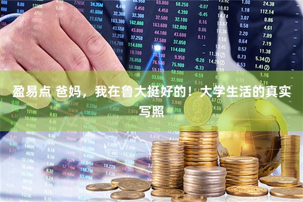盈易点 爸妈，我在鲁大挺好的！大学生活的真实写照
