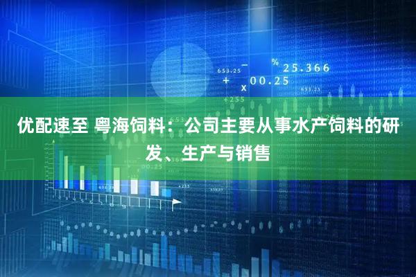 优配速至 粤海饲料：公司主要从事水产饲料的研发、生产与销售