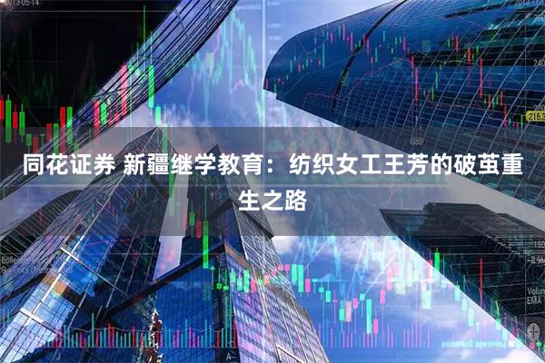 同花证券 新疆继学教育：纺织女工王芳的破茧重生之路