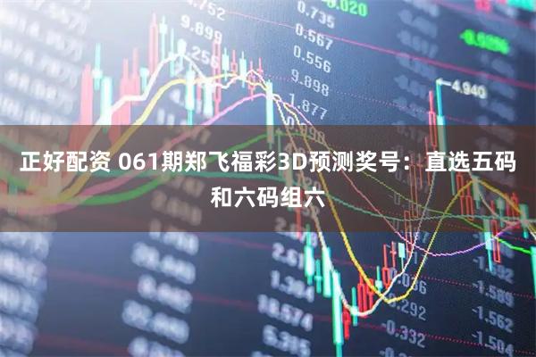 正好配资 061期郑飞福彩3D预测奖号：直选五码和六码组六