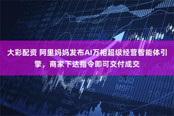 大彩配资 阿里妈妈发布AI万相超级经营智能体引擎，商家下达指令即可交付成交