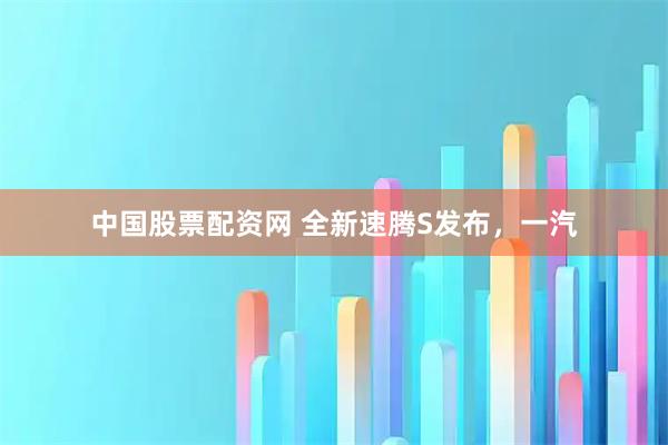 中国股票配资网 全新速腾S发布，一汽