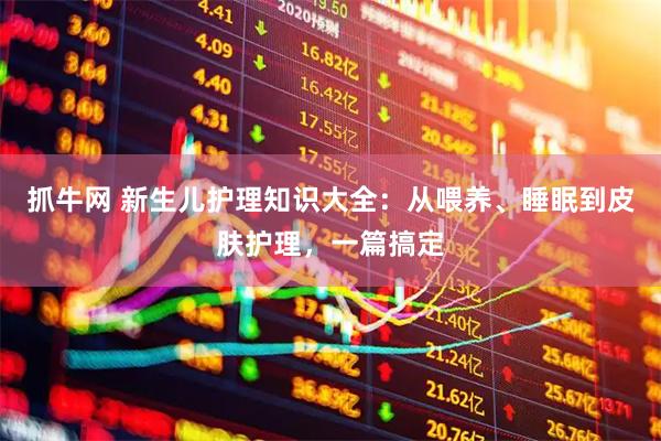 抓牛网 新生儿护理知识大全：从喂养、睡眠到皮肤护理，一篇搞定