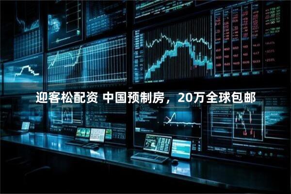 迎客松配资 中国预制房，20万全球包邮