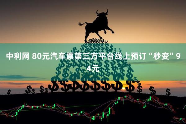 中利网 80元汽车票第三方平台线上预订“秒变”94元