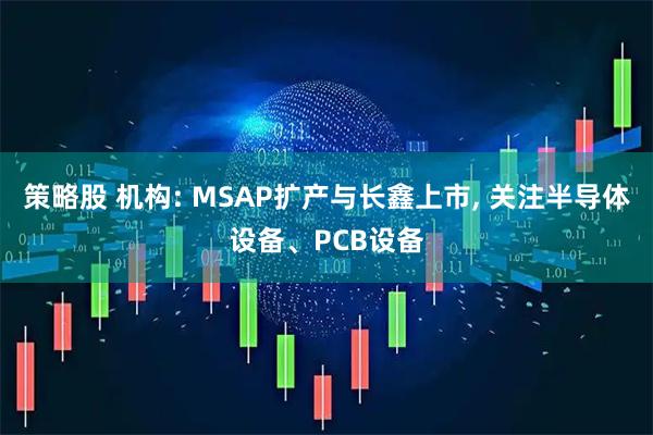 策略股 机构: MSAP扩产与长鑫上市, 关注半导体设备、PCB设备