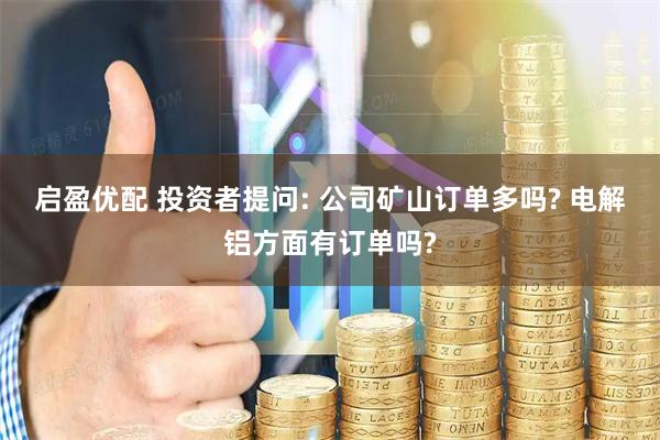 启盈优配 投资者提问: 公司矿山订单多吗? 电解铝方面有订单吗?